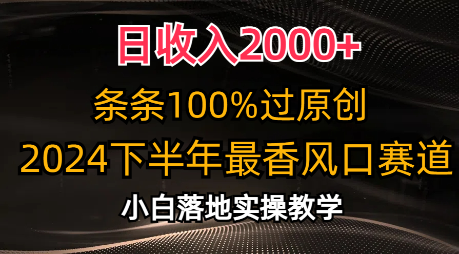 2024下半年最香风口赛道，小白轻松上手，日收入2000+，条条100%过原创-靠谱项目库