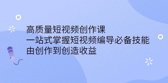 高质量短视频创作课，一站式掌握短视频编导必备技能-靠谱项目库