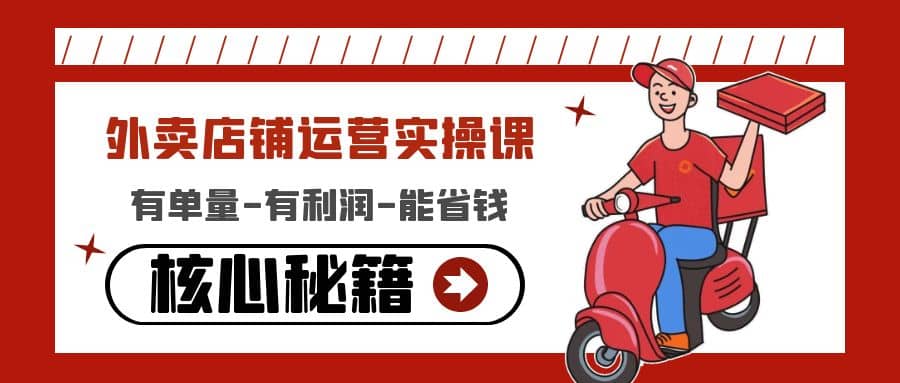 外卖店铺运营实操课：有单量-有利润-能省钱，核心秘籍无保留分享-靠谱项目库