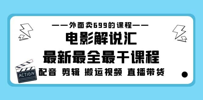外面卖699的电影解说汇最新最全最干课程：电影配音 剪辑 搬运视频 直播带货-靠谱项目库