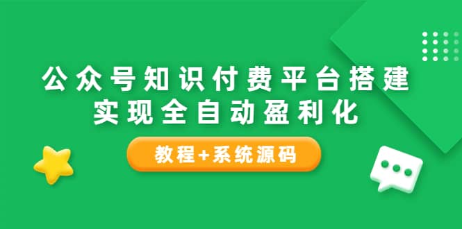公众号知识付费平台搭建，实现全自动化盈利（教程+系统源码）-靠谱项目库