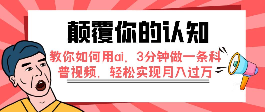 颠覆你的认知，教你如何用ai，3分钟做一条科普视频，轻松实现月入过万-靠谱项目库