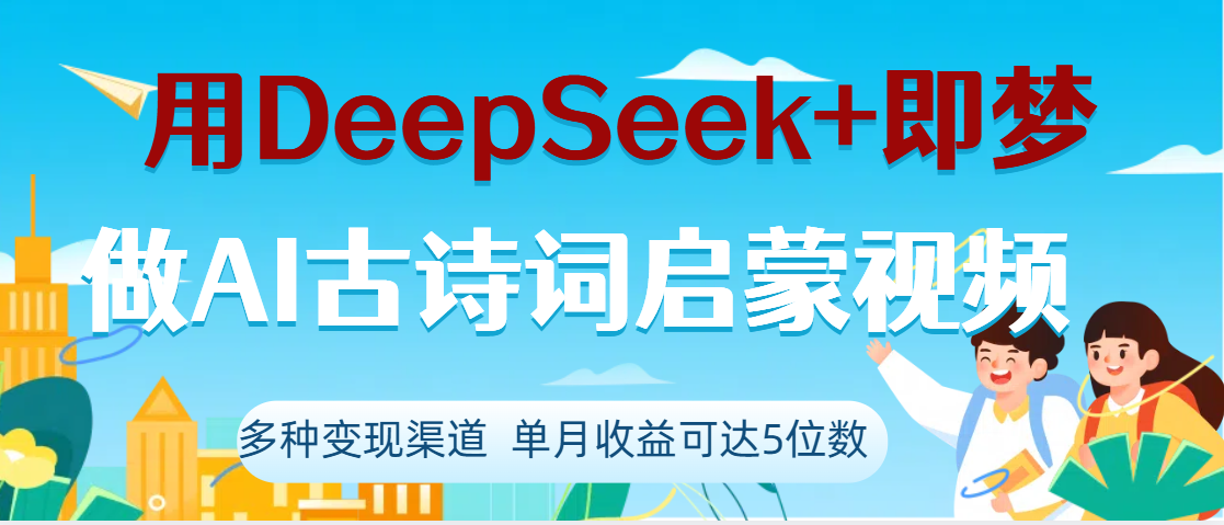 DeepSeek+即梦做AI古诗词启蒙视频，两个月涨粉22W，总变现5位数-靠谱项目库
