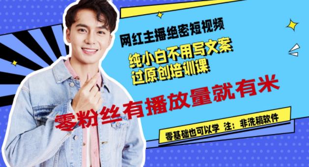 网红主播绝密短视频，纯小白不用写文案过原创培训课，零粉丝有播放量就有米-靠谱项目库