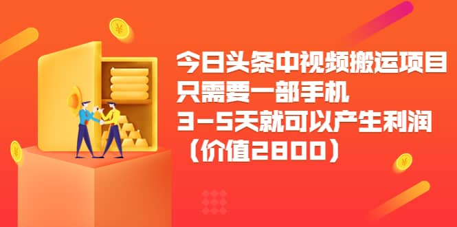 今日头条中视频搬运项目，只需要一部手机3-5天就可以产生利润（价值2800）-靠谱项目库