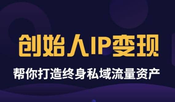 《创始人IP变现》精华版，帮你打造终身私域流量资产（无水印）-靠谱项目库
