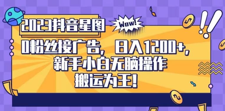 抖音星图0粉接广告，新手小白无脑操作日入1200+，无上限无门槛，搬运为王！【揭秘】-靠谱项目库