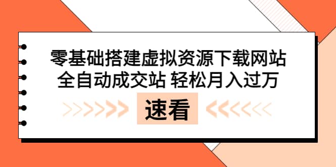 零基础搭建虚拟资源下载网站，全自动成交站 轻松月入过万（源码+安装教程)-靠谱项目库