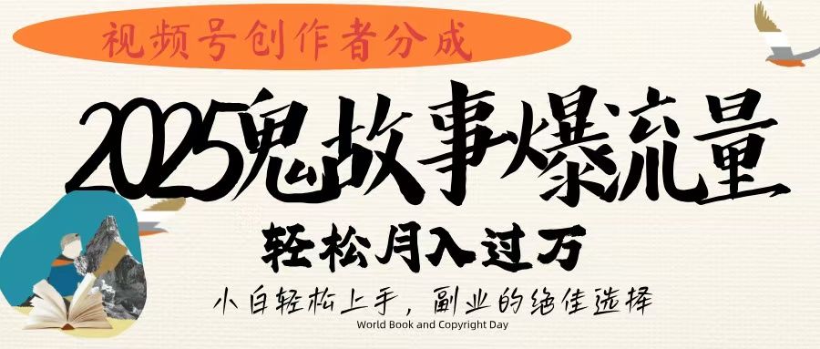 视频号创作者分成，2025年鬼故事爆流量，小白轻松上手，副业的绝佳选择，轻松月入过万-靠谱项目库