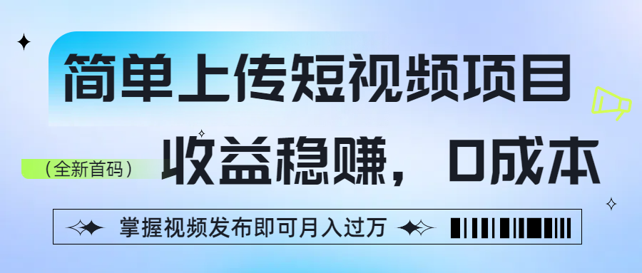 简单上传短视频项目，收益稳赚，0成本，掌握视频发布即可月入过万-靠谱项目库