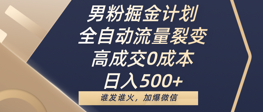 男粉掘金计划，全自动流量裂变，高成交0成本，日入500+，谁发谁火，加爆微信-靠谱项目库