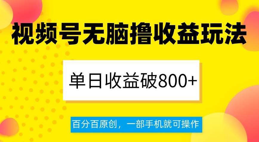 视频号无脑撸收益玩法，单日收益破800+，百分百原创，一部手机就可操作【揭秘】-靠谱项目库