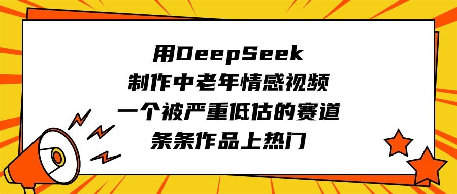 用DeepSeek制作中老年情感视频，一个被严重低估的赛道，条条作品上热门-靠谱项目库