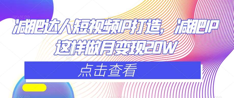 减肥达人短视频IP打造，减肥IP这样做月变现20W-靠谱项目库
