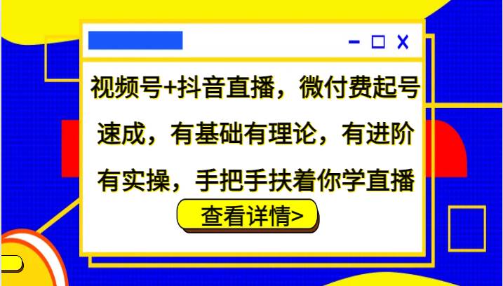 视频号+抖音直播，微付费起号速成，有基础有理论，有进阶有实操，手把手扶着你学直播-靠谱项目库