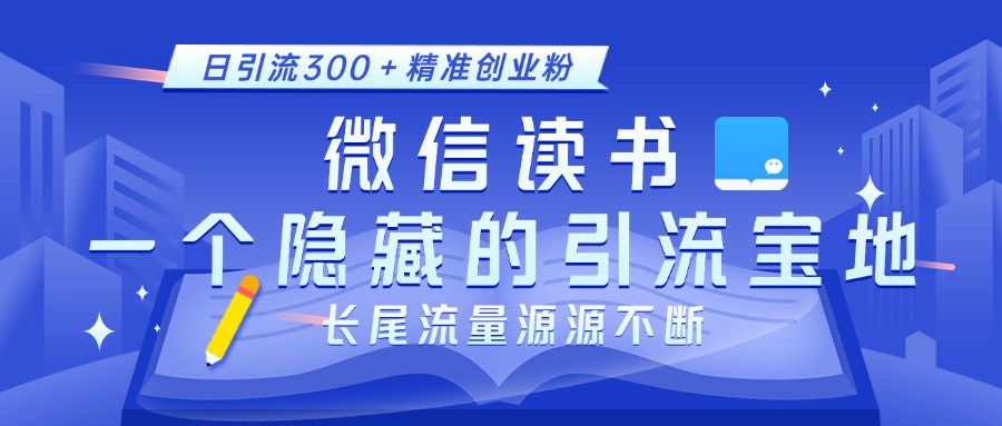 微信读书，一个隐藏的引流宝地。不为人知的小众打法，日引流300＋精准创业粉，长尾流量源源不断-靠谱项目库