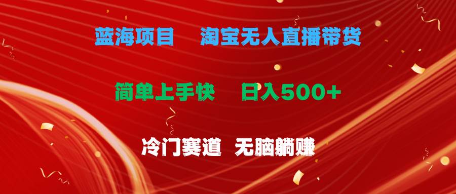 蓝海项目  淘宝无人直播冷门赛道  日赚500+无脑躺赚  小白有手就行-靠谱项目库