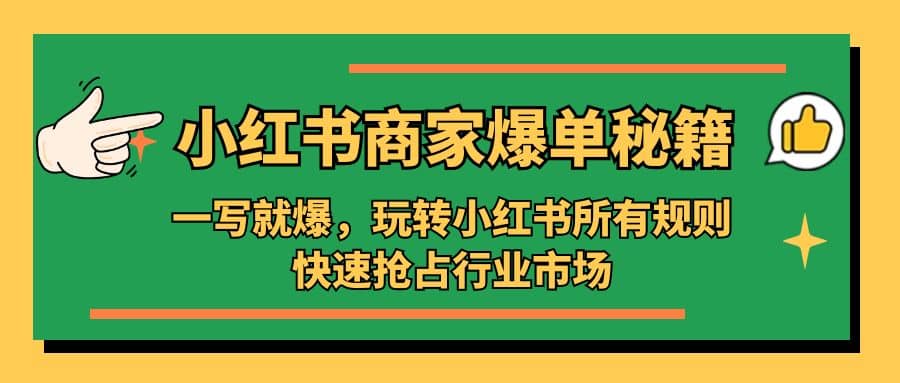 小红书·商家爆单秘籍：一写就爆，玩转小红书所有规则，快速抢占行业市场-靠谱项目库