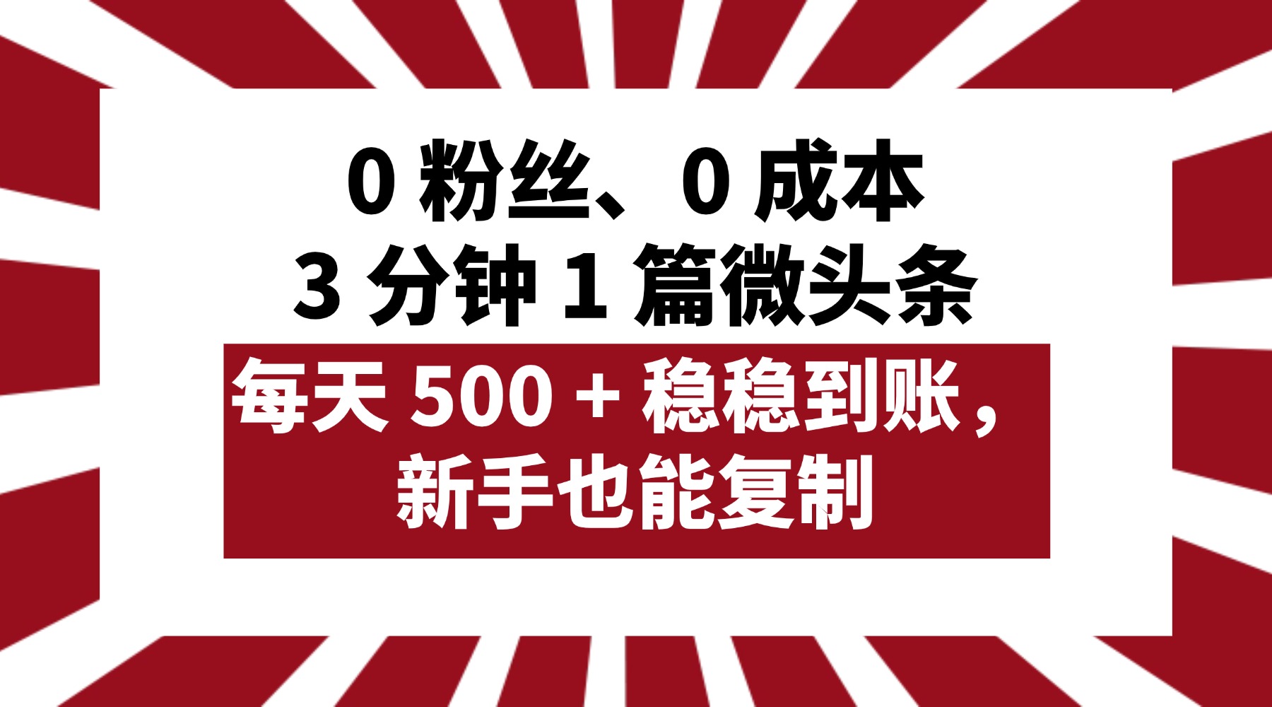 0 粉丝、0 成本，3 分钟 1 篇微头条，每天 500 + 稳稳到账，新手也能复制！-靠谱项目库
