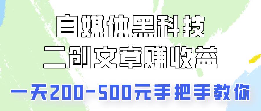 自媒体黑科技：二创文章做收益，一天200-500元，手把手教你！-靠谱项目库