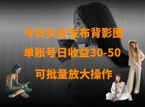 今日头条发布背影图，单账号日收益30-50，可放大操作-靠谱项目库