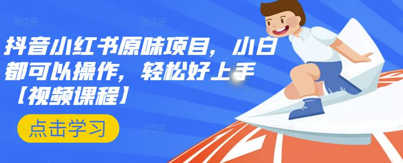 抖音小红书原味项目，小白都可以操作，轻松好上手【视频课程】-靠谱项目库
