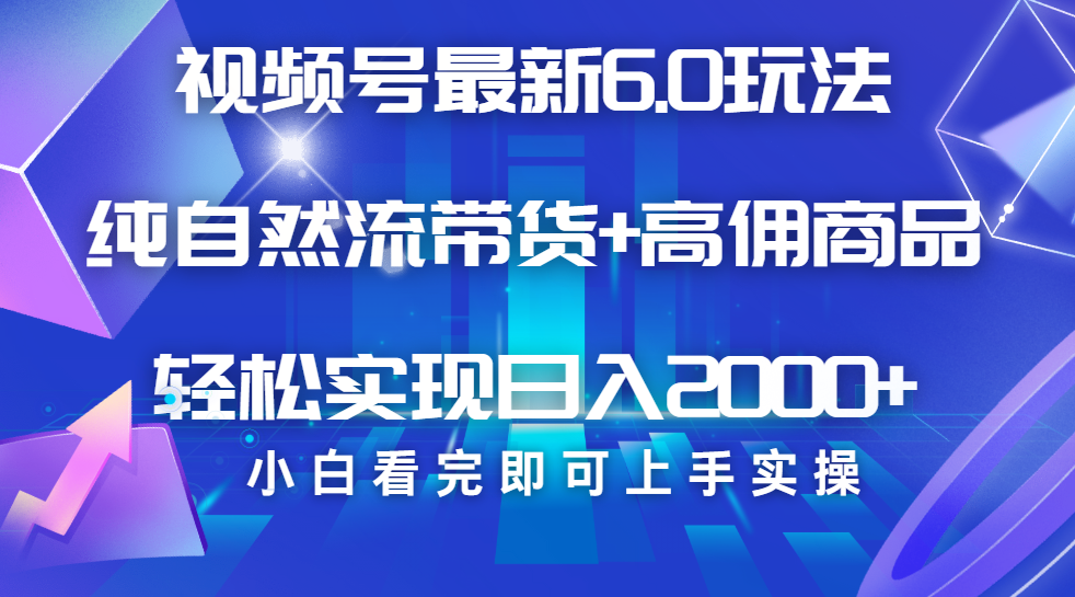 视频号带货最新6.0玩法，作品制作简单，当天起号，复制粘贴，脚本辅助，轻松矩阵日入2000+-靠谱项目库