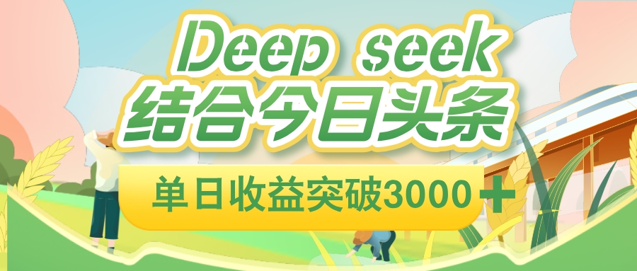 deep seek 结合今日头条，单日收益可突破 3000+，只需要简单的复制粘贴即可-靠谱项目库