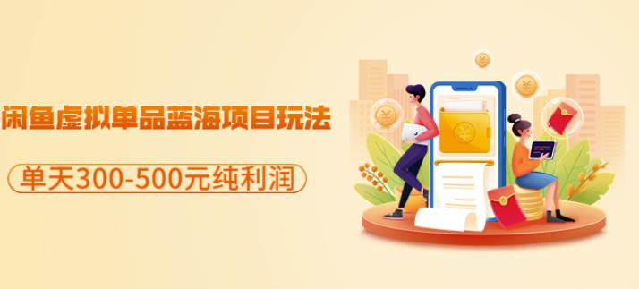 闲鱼虚拟单品蓝海项目玩法，单天300-500元纯利润很容易-靠谱项目库