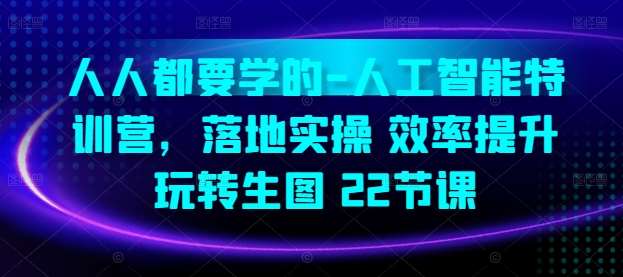 人人都要学的-人工智能特训营，落地实操 效率提升 玩转生图(22节课)-靠谱项目库