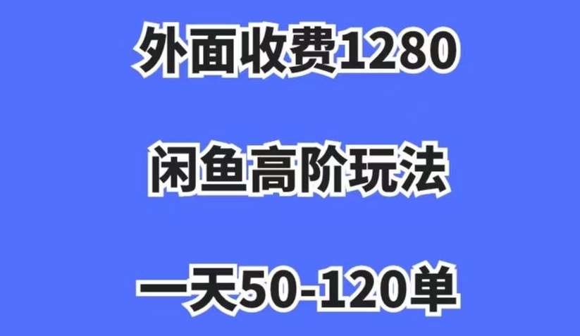 外面收费1280，闲鱼高阶玩法，一天50-120单，市场需求大，日入1000+【揭秘】-靠谱项目库