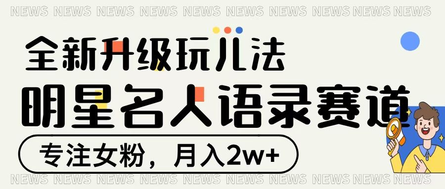 明星名人语录赛道全新升级玩法，专注女粉，月入2W＋-靠谱项目库