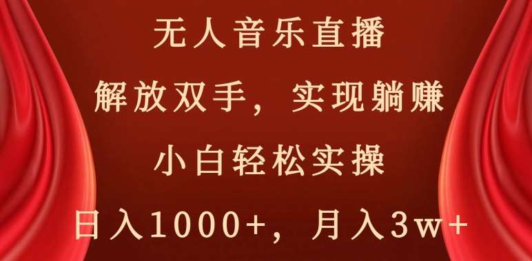 无人音乐直播，解放双手，实现躺赚，小白轻松实操，日入1000+，月入3w+【揭秘】-靠谱项目库