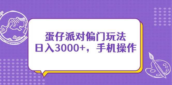 （14423期）蛋仔派对偏门玩法，日入3000+，手机操作-靠谱项目库