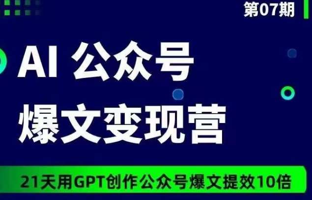 AI公众号爆文变现营07期，21天用GPT创作爆文提效10倍-靠谱项目库