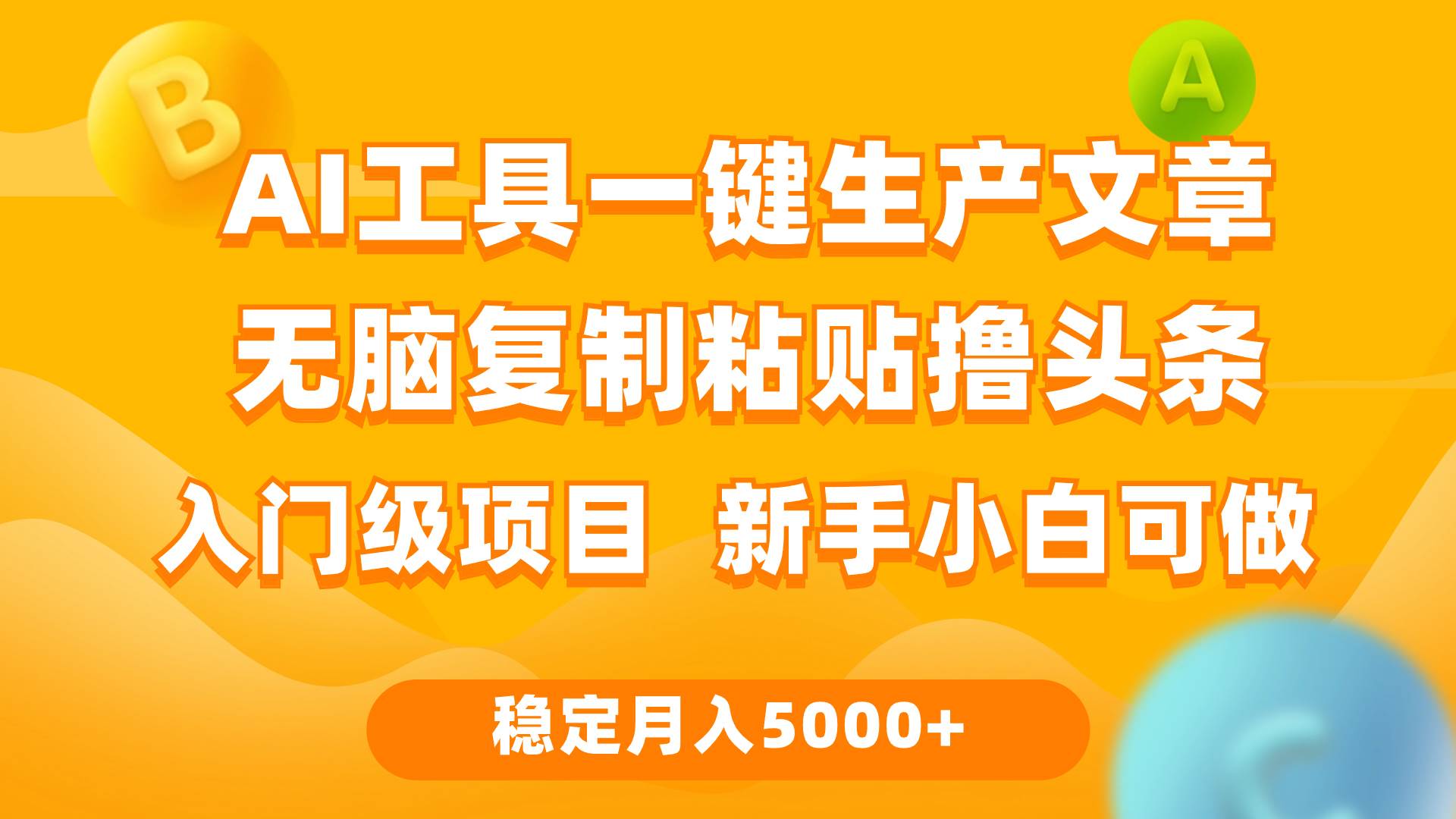 利用AI工具无脑复制粘贴撸头条收益 每天2小时 稳定月入5000+互联网入门…-靠谱项目库