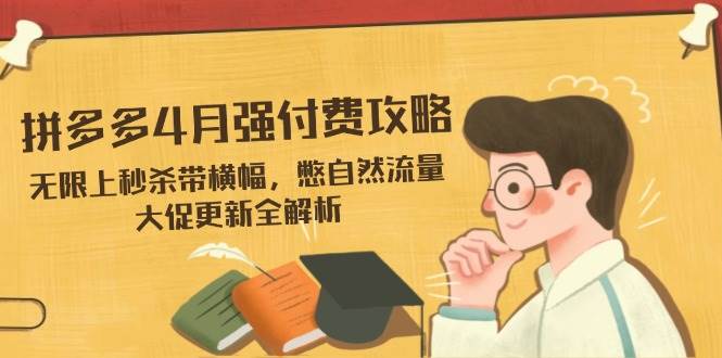 （14379期）拼多多4月强付费攻略，无限上秒杀带横幅，憋自然流量，大促更新全解析-靠谱项目库