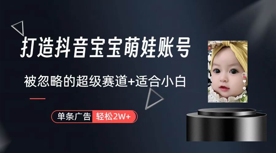 打造抖音宝宝账号，一条广告2W，大部分人忽略的超级赛道（教程+素材+软件）-靠谱项目库