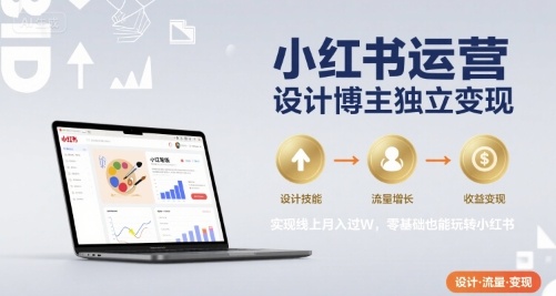 小红书运营设计博主独立变现，实现线上月入过W，零基础也能玩转小红书-靠谱项目库