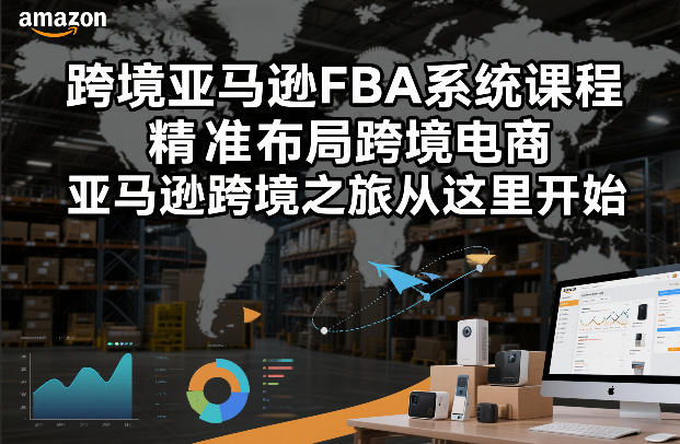 跨境亚马逊FBA系统课程，精准布局跨境电商，亚马逊跨境之旅从这里开始-靠谱项目库
