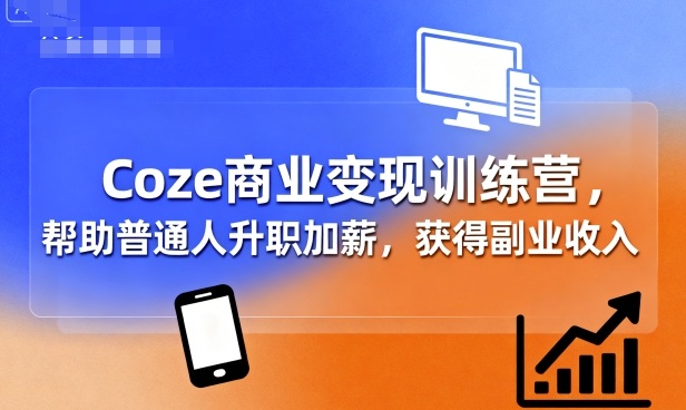 Coze商业变现训练营，帮助普通人升职加薪， 获得副业收入-靠谱项目库