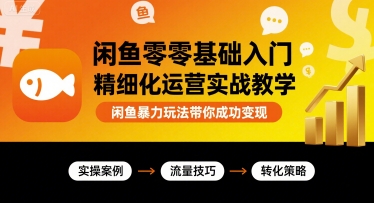 闲鱼零基础入门精细化运营实战教学，闲鱼暴力玩法带你成功变现-靠谱项目库