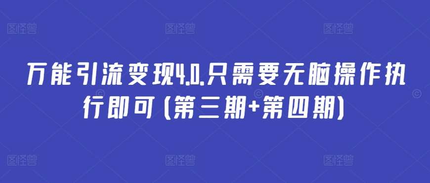 万能引流变现4.0.只需要无脑操作执行即可(第三期+第四期)-靠谱项目库