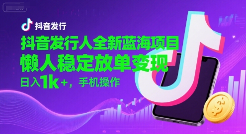 抖音发行人全新蓝海项目，懒人稳定放单变现,，日入1k+，手机操作【揭秘】-靠谱项目库