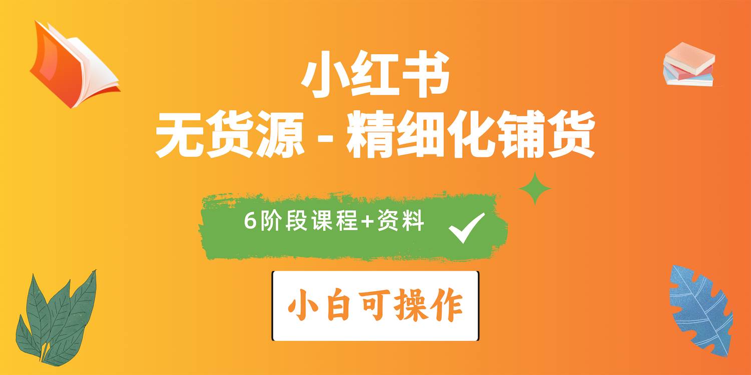 2024小红书电商风口正盛，全优质课程、适合小白（无货源）精细化铺货实战-靠谱项目库