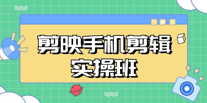 （13264期）剪映手机剪辑实战班，从入门到精通，抖音爆款视频制作秘籍分段讲解-靠谱项目库