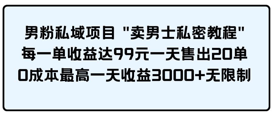 男粉私域项目 卖男士私密教程 每一单收益达99元一天售出20单-靠谱项目库