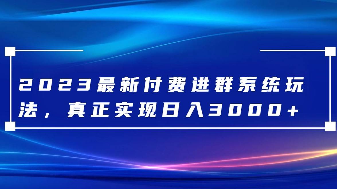 2023最新付费进群系统，日入3000+，送全套源码-靠谱项目库