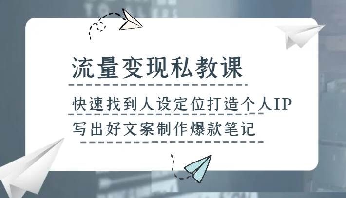 流量变现私教课，快速找到人设定位打造个人IP，写出好文案制作爆款笔记-靠谱项目库
