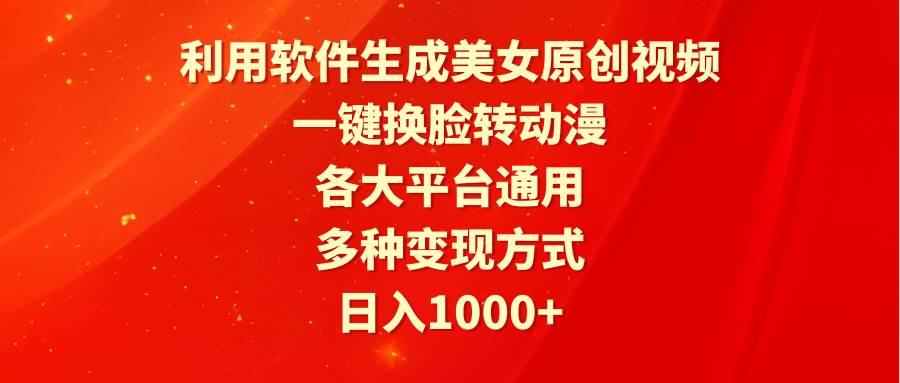 利用软件生成美女原创视频，一键换脸转动漫，各大平台通用，多种变现方式-靠谱项目库